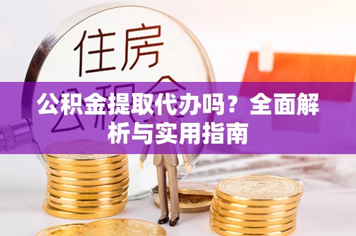 定海公积金提取代办吗？全面解析与实用指南