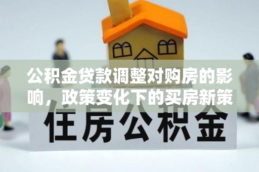 定海公积金贷款调整对购房的影响，政策变化下的买房新策略