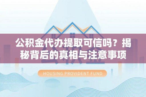 定海公积金代办提取可信吗？揭秘背后的真相与注意事项