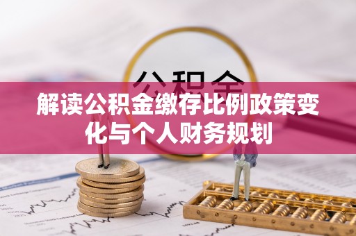 定海解读公积金缴存比例政策变化与个人财务规划