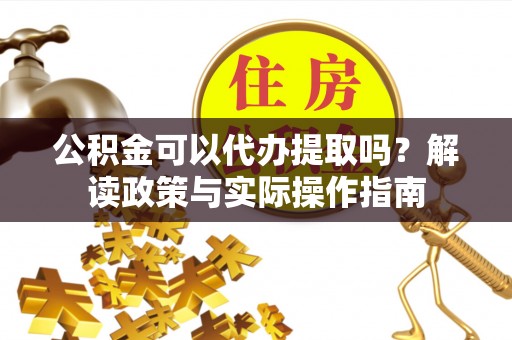 定海公积金可以代办提取吗？解读政策与实际操作指南