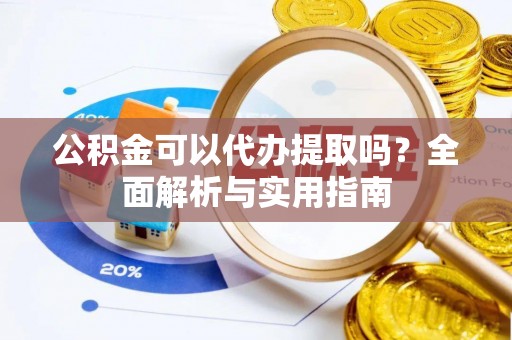 定海公积金可以代办提取吗？全面解析与实用指南