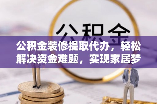 定海公积金装修提取代办，轻松解决资金难题，实现家居梦想