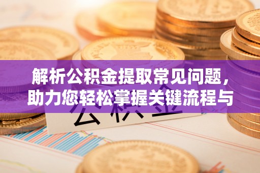定海解析公积金提取常见问题，助力您轻松掌握关键流程与技巧