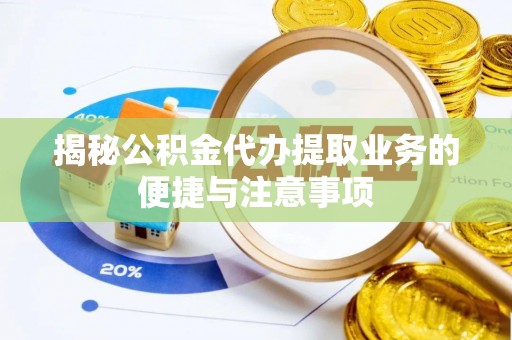 定海揭秘公积金代办提取业务的便捷与注意事项