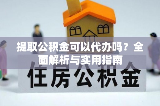 定海提取公积金可以代办吗？全面解析与实用指南