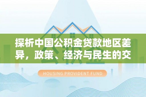 定海探析中国公积金贷款地区差异，政策、经济与民生的交织影响