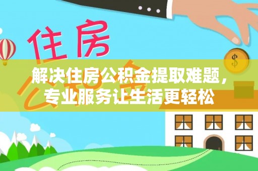 定海解决住房公积金提取难题，专业服务让生活更轻松