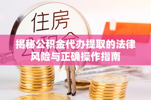 定海揭秘公积金代办提取的法律风险与正确操作指南