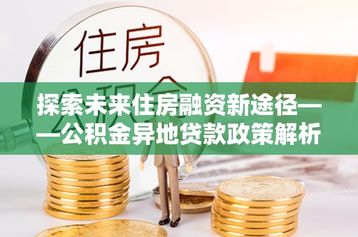 定海探索未来住房融资新途径——公积金异地贷款政策解析与实践