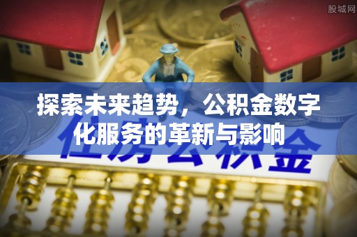 定海探索未来趋势，公积金数字化服务的革新与影响