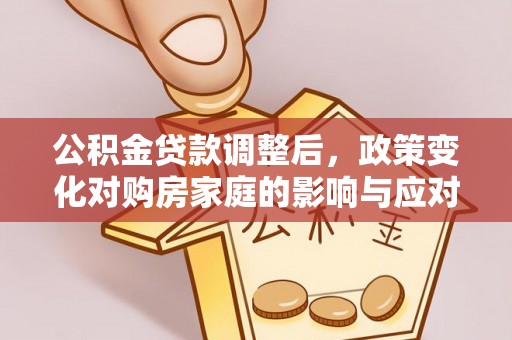 定海公积金贷款调整后，政策变化对购房家庭的影响与应对策略