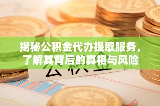 定海揭秘公积金代办提取服务，了解其背后的真相与风险