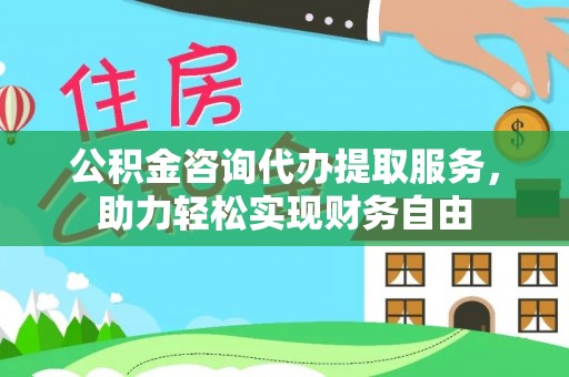 定海公积金咨询代办提取服务，助力轻松实现财务自由