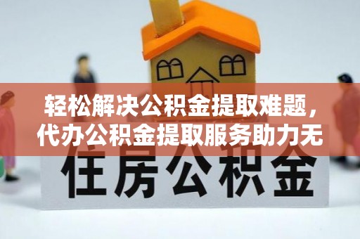 定海轻松解决公积金提取难题，代办公积金提取服务助力无忧生活