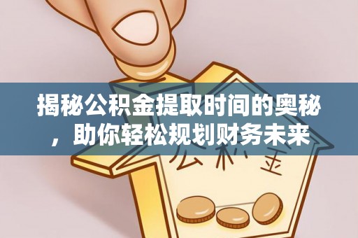 定海揭秘公积金提取时间的奥秘，助你轻松规划财务未来