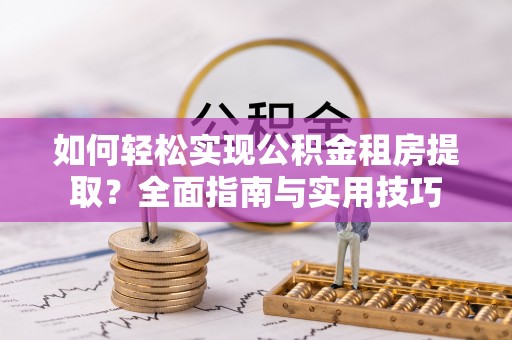 定海如何轻松实现公积金租房提取？全面指南与实用技巧