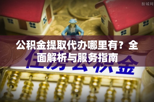 定海公积金提取代办哪里有？全面解析与服务指南
