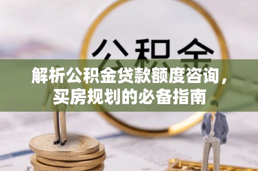 定海解析公积金贷款额度咨询，买房规划的必备指南