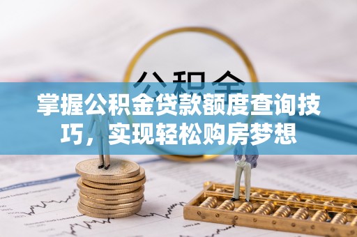 定海掌握公积金贷款额度查询技巧，实现轻松购房梦想