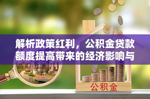定海解析政策红利，公积金贷款额度提高带来的经济影响与生活改变