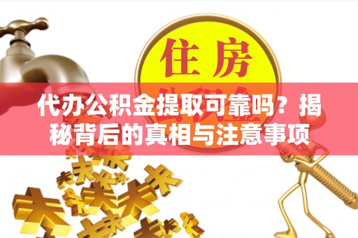 定海代办公积金提取可靠吗？揭秘背后的真相与注意事项