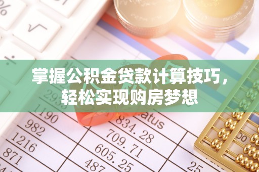 定海掌握公积金贷款计算技巧，轻松实现购房梦想