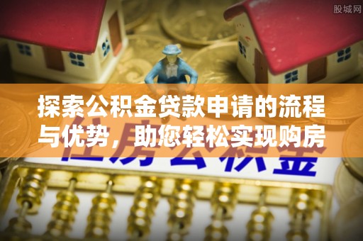 定海探索公积金贷款申请的流程与优势，助您轻松实现购房梦想