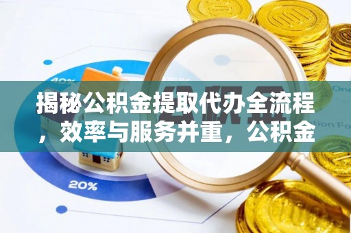 定海揭秘公积金提取代办全流程，效率与服务并重，公积金提取代办要多久不再是难题