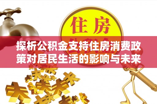 定海探析公积金支持住房消费政策对居民生活的影响与未来展望