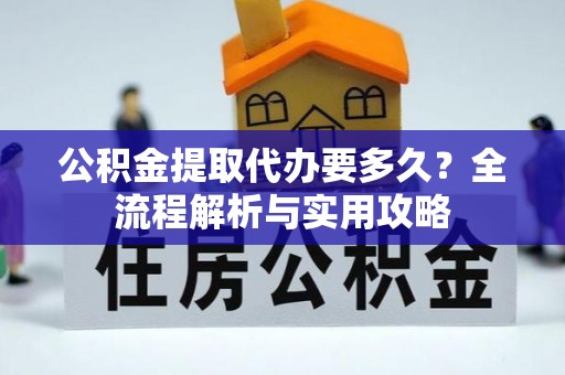 定海公积金提取代办要多久？全流程解析与实用攻略