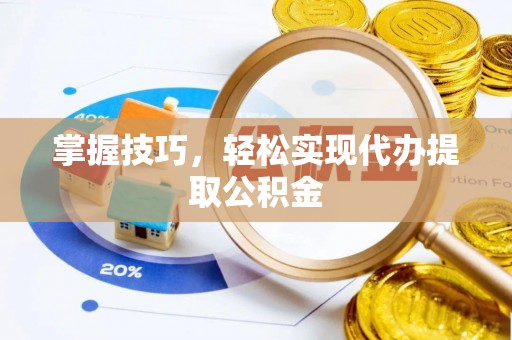定海掌握技巧，轻松实现代办提取公积金