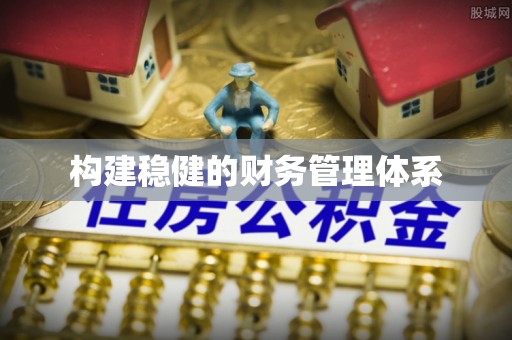 定海构建稳健的财务管理体系