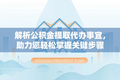 定海解析公积金提取代办事宜，助力您轻松掌握关键步骤