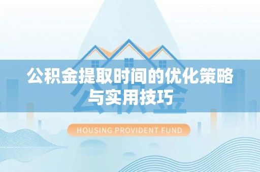 定海公积金提取时间的优化策略与实用技巧