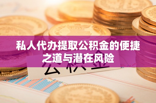定海私人代办提取公积金的便捷之道与潜在风险