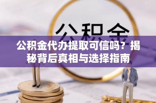 定海公积金代办提取可信吗？揭秘背后真相与选择指南
