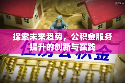 定海探索未来趋势，公积金服务提升的创新与实践