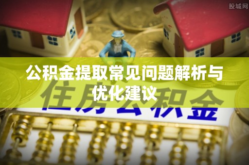 定海公积金提取常见问题解析与优化建议