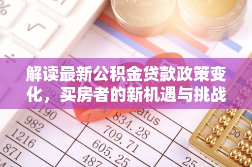 定海解读最新公积金贷款政策变化，买房者的新机遇与挑战