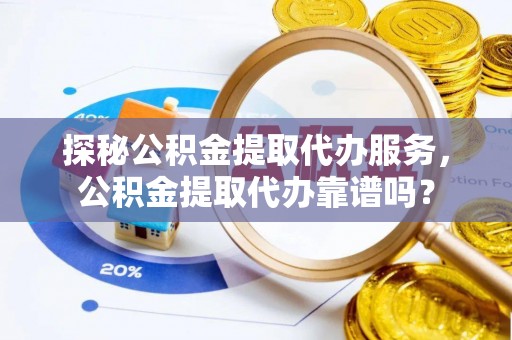 定海探秘公积金提取代办服务，公积金提取代办靠谱吗？