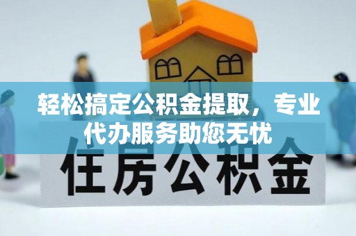 定海轻松搞定公积金提取，专业代办服务助您无忧