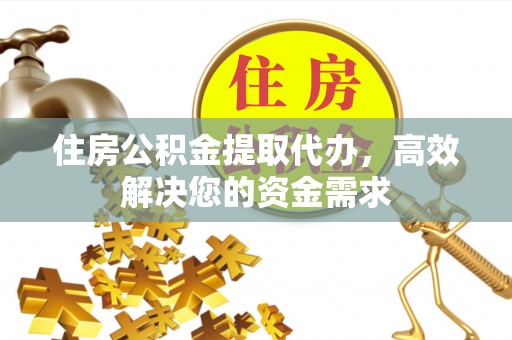 定海住房公积金提取代办，高效解决您的资金需求