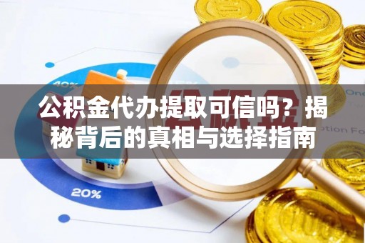定海公积金代办提取可信吗？揭秘背后的真相与选择指南