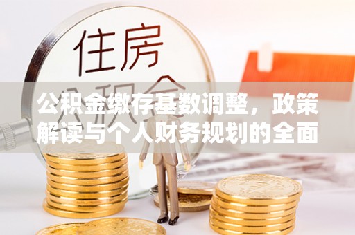 定海公积金缴存基数调整，政策解读与个人财务规划的全面分析