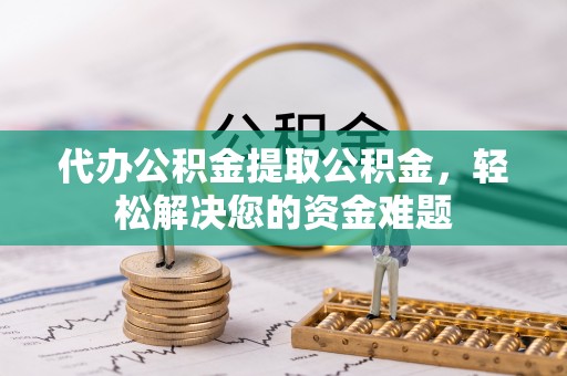定海代办公积金提取公积金，轻松解决您的资金难题