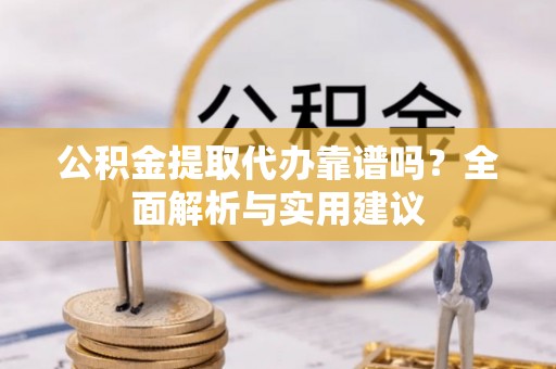 定海公积金提取代办靠谱吗？全面解析与实用建议