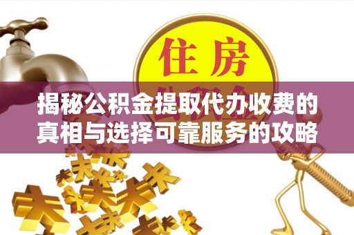 定海揭秘公积金提取代办收费的真相与选择可靠服务的攻略