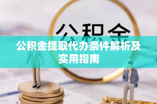 定海公积金提取代办条件解析及实用指南