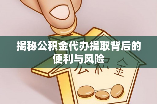 定海揭秘公积金代办提取背后的便利与风险